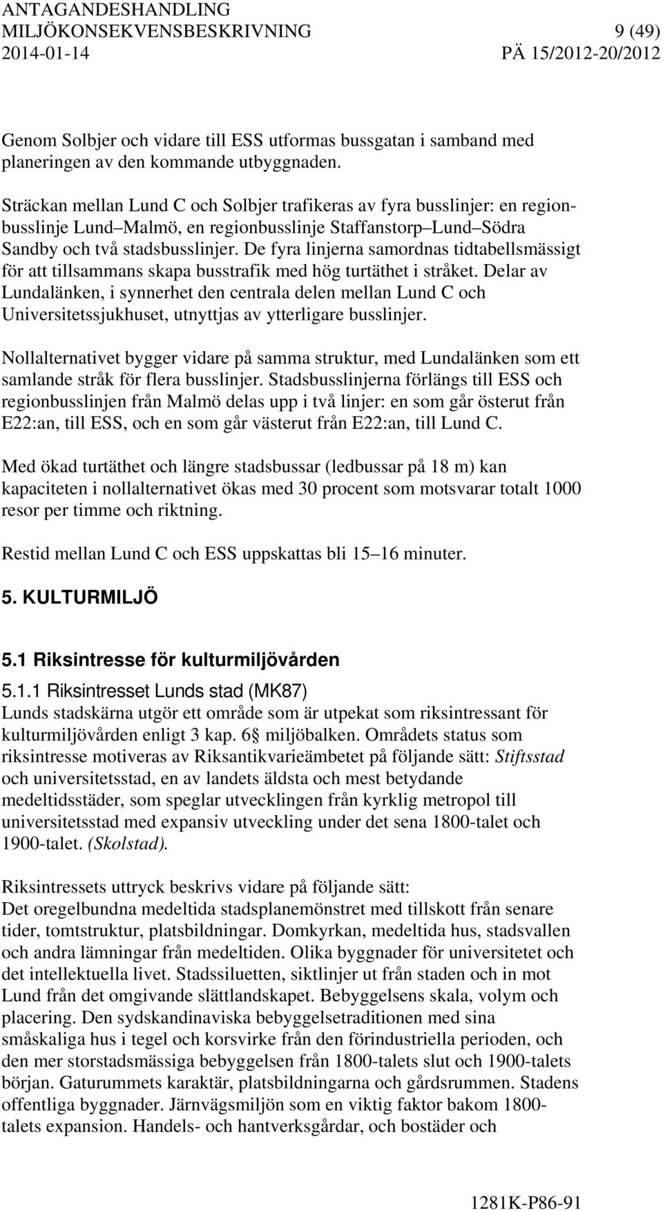 De fyra linjerna samordnas tidtabellsmässigt för att tillsammans skapa busstrafik med hög turtäthet i stråket.