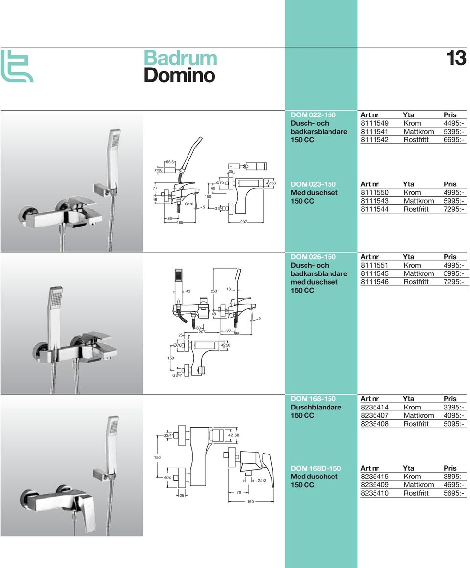 026-150 Dusch- och badkarsblandare med duschset 150 CC 8111551 Krom 4995:- 8111545 Mattkrom 5995:- 8111546 Rostfritt 7295:- 48 5 25 Ø70 60 207 86 185 42 58 150 G3/4" DOM