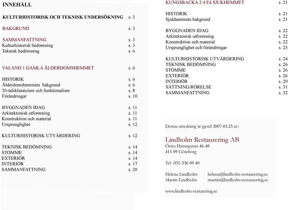 12 KULTURHISTORISK UTVÄRDERING s. 12 TEKNISK BEDÖMNING s. 14 STOMME s. 14 EXTERIÖR s. 14 INTERIÖR s. 17 SAMMANFATTNING s. 20 Fd SJUKHEMMET s. 21 HISTORIK s. 21 Sjukhemmets bakgrund s.