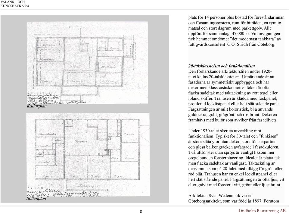 Källarplan 20-talsklassicism och funktionalism Den förhärskande arkitekturstilen under 1920- talet kallas 20-talsklassicism.