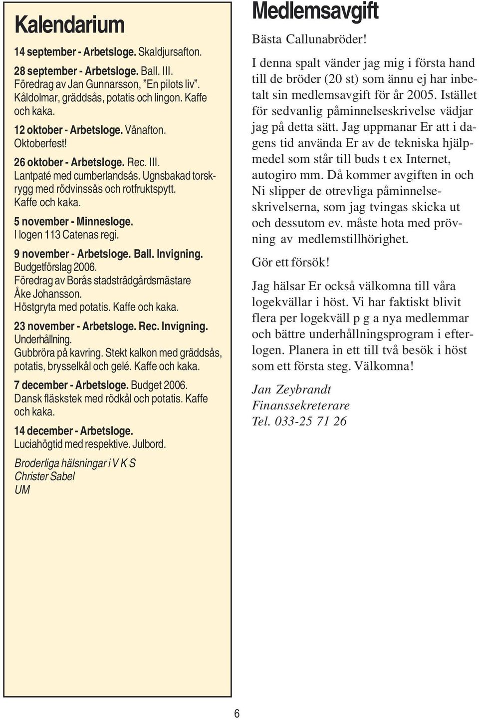 5 november - Minnesloge. I logen 113 Catenas regi. 9 november - Arbetsloge. Ball. Invigning. Budgetförslag 2006. Föredrag av Borås stadsträdgårdsmästare Åke Johansson. Höstgryta med potatis.