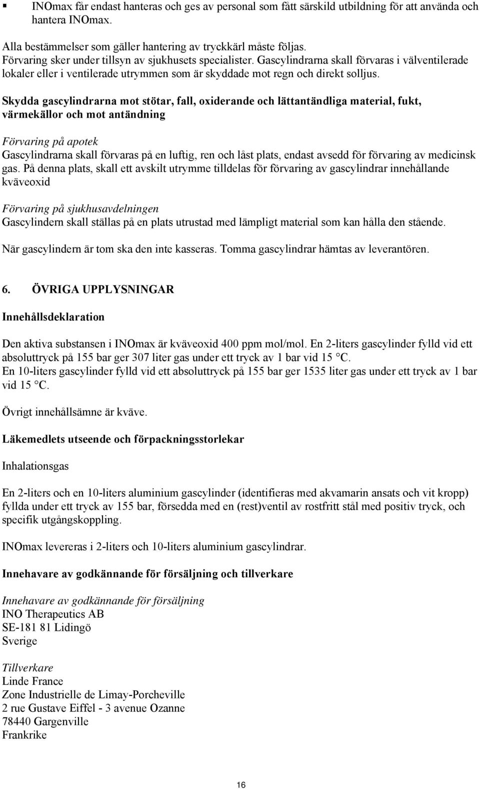 Skydda gascylindrarna mot stötar, fall, oxiderande och lättantändliga material, fukt, värmekällor och mot antändning Förvaring på apotek Gascylindrarna skall förvaras på en luftig, ren och låst