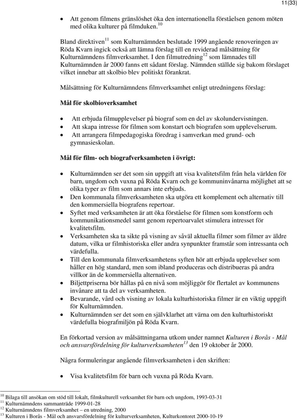 I den filmutredning 12 som lämnades till Kulturnämnden år 2000 fanns ett sådant förslag. Nämnden ställde sig bakom förslaget vilket innebar att skolbio blev politiskt förankrat.