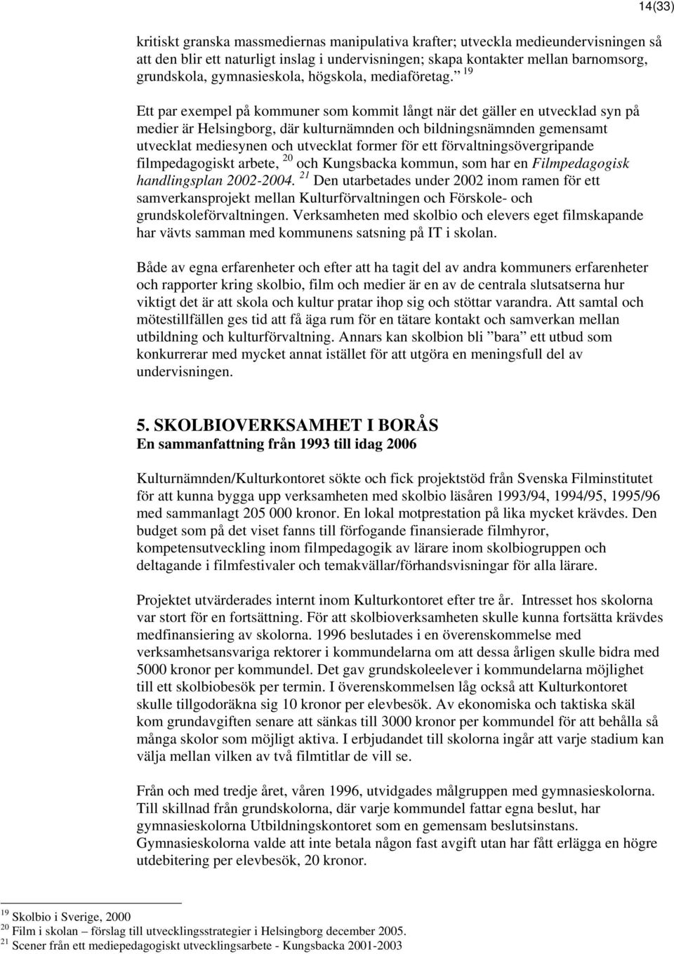 19 Ett par exempel på kommuner som kommit långt när det gäller en utvecklad syn på medier är Helsingborg, där kulturnämnden och bildningsnämnden gemensamt utvecklat mediesynen och utvecklat former