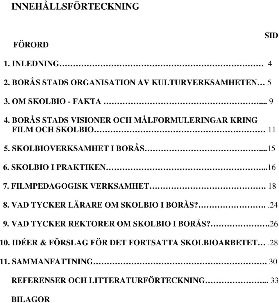 ..16 7. FILMPEDAGOGISK VERKSAMHET. 18 8. VAD TYCKER LÄRARE OM SKOLBIO I BORÅS?..24 9. VAD TYCKER REKTORER OM SKOLBIO I BORÅS?