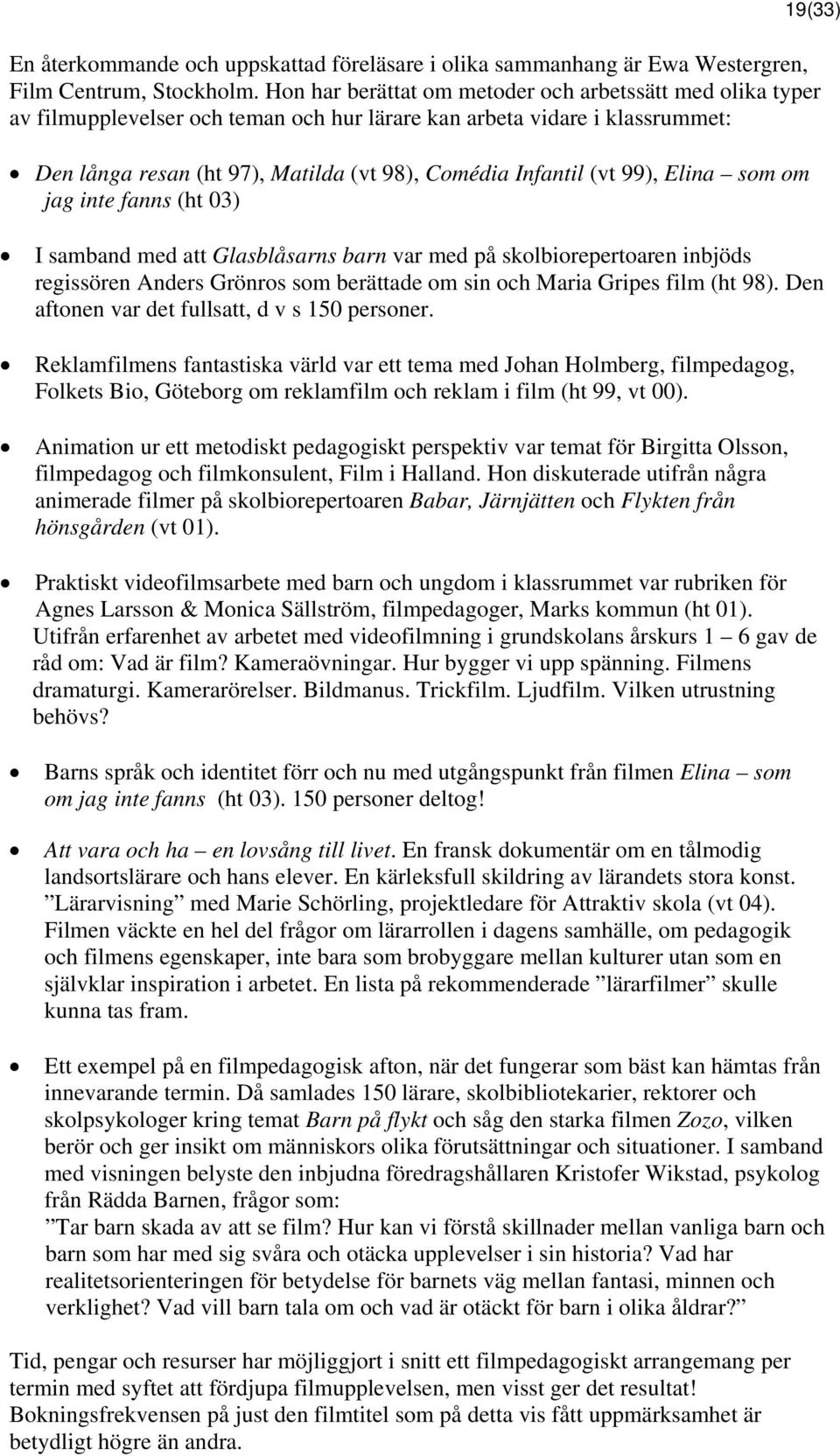 99), Elina som om jag inte fanns (ht 03) I samband med att Glasblåsarns barn var med på skolbiorepertoaren inbjöds regissören Anders Grönros som berättade om sin och Maria Gripes film (ht 98).