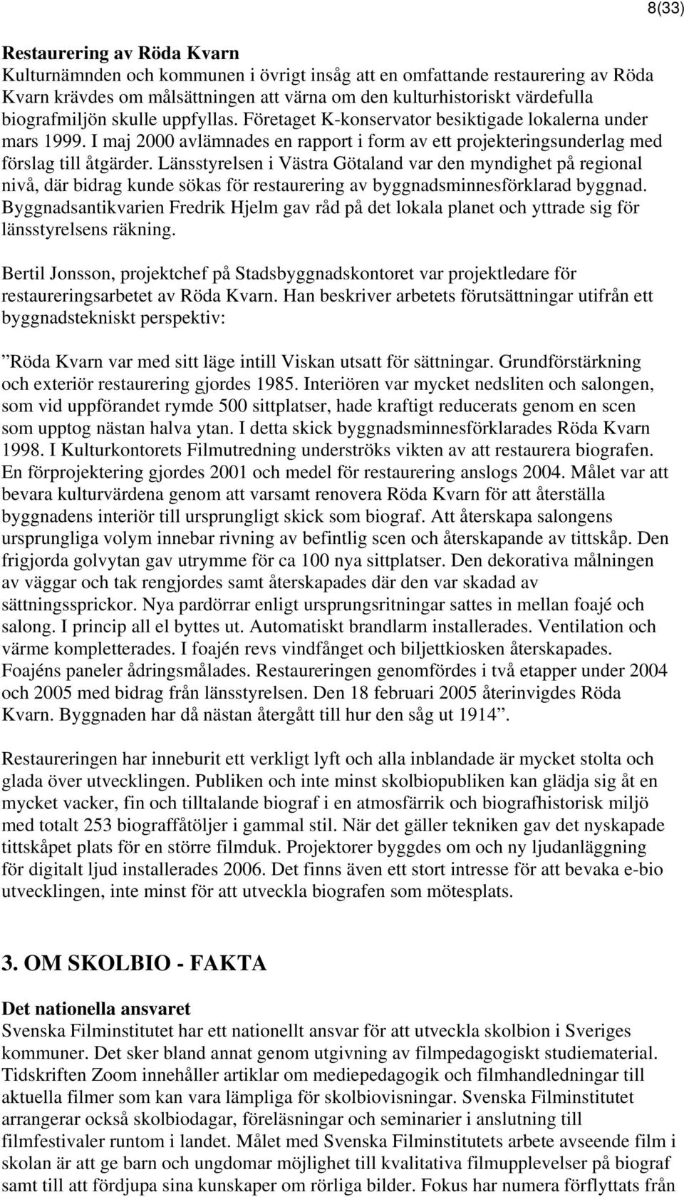 Länsstyrelsen i Västra Götaland var den myndighet på regional nivå, där bidrag kunde sökas för restaurering av byggnadsminnesförklarad byggnad.