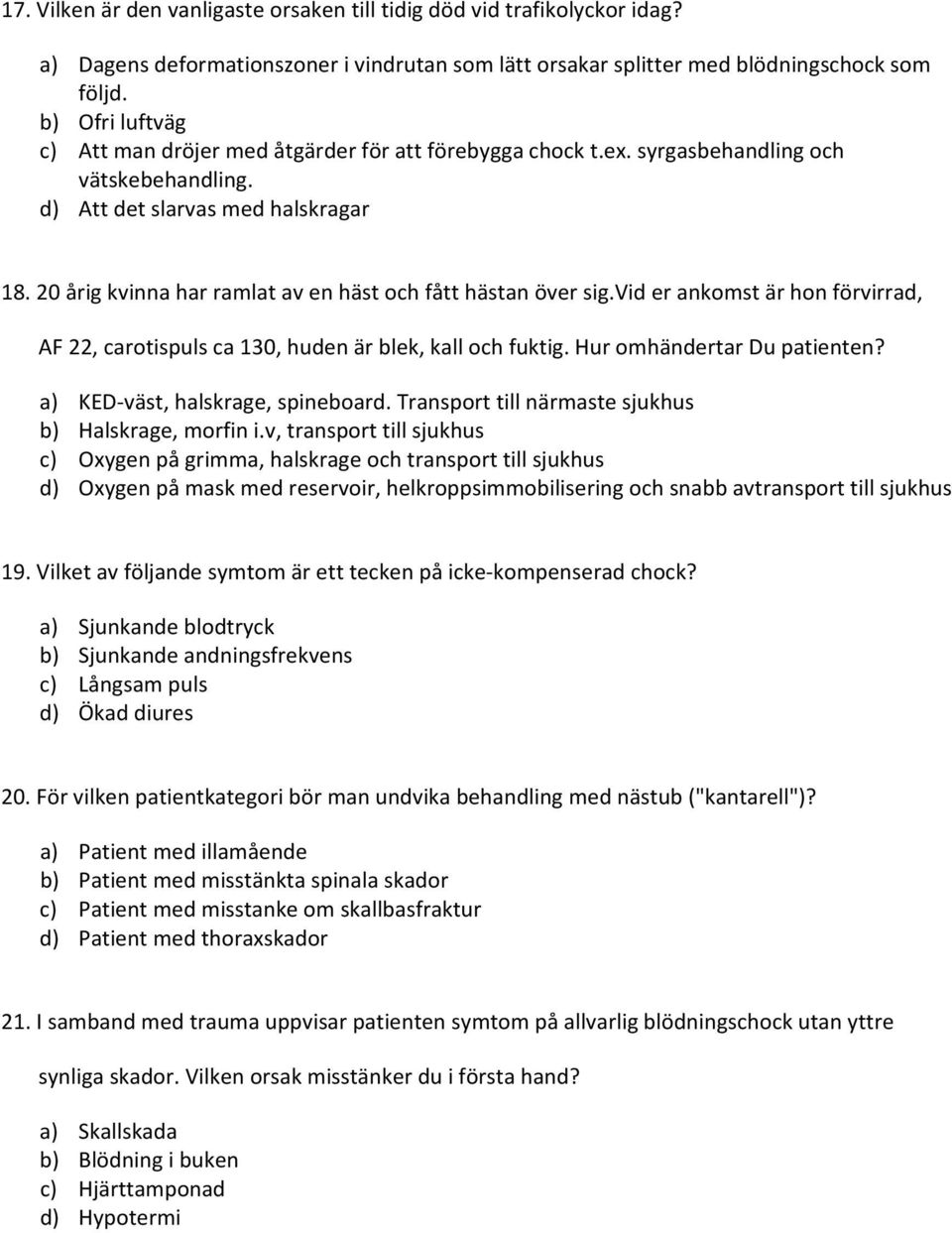 20 årig kvinna har ramlat av en häst och fått hästan över sig.vid er ankomst är hon förvirrad, AF 22, carotispuls ca 130, huden är blek, kall och fuktig. Hur omhändertar Du patienten?