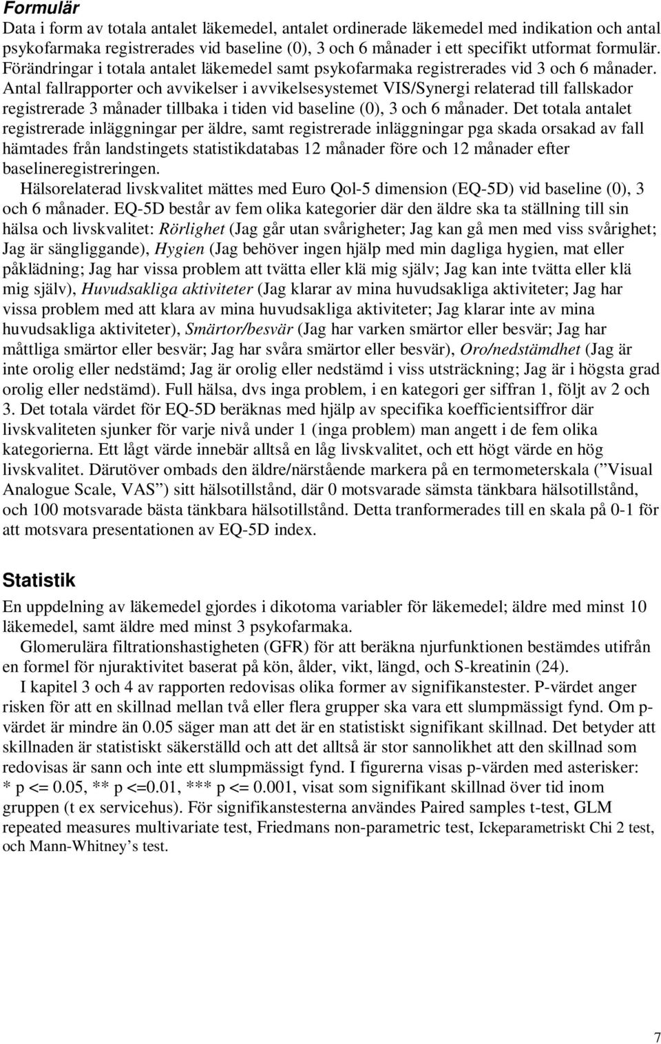 Antal fallrapporter och avvikelser i avvikelsesystemet VIS/Synergi relaterad till fallskador registrerade 3 månader tillbaka i tiden vid baseline (0), 3 och 6 månader.