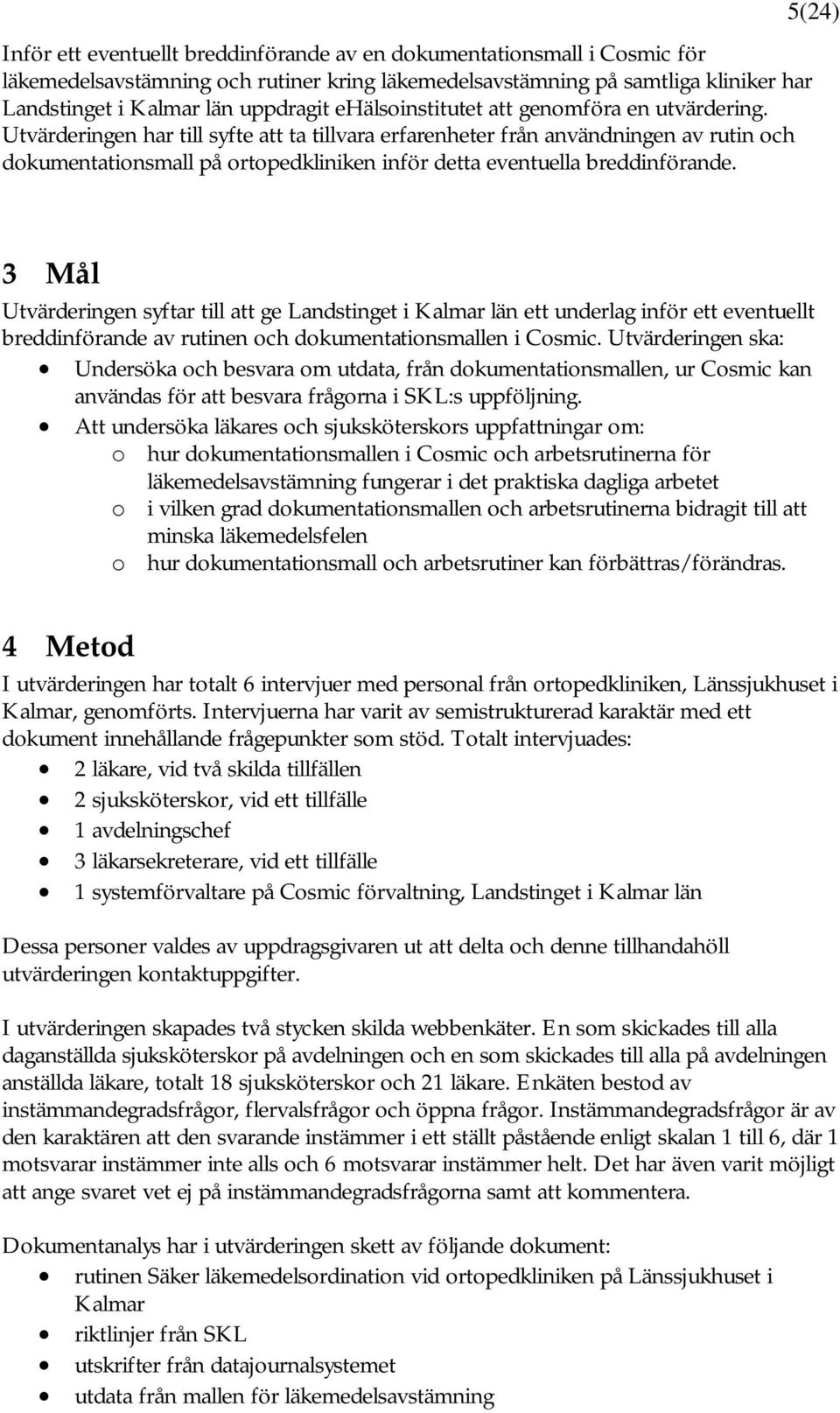 Utvärderingen har till syfte att ta tillvara erfarenheter från användningen av rutin och dokumentationsmall på ortopedkliniken inför detta eventuella breddinförande.