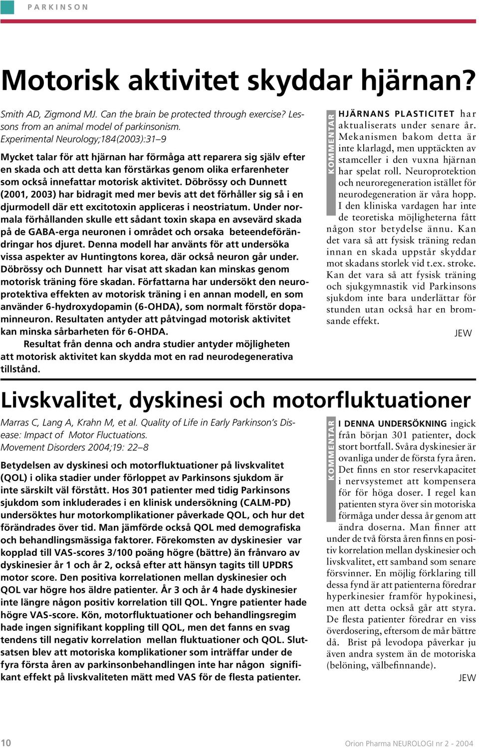 motorisk aktivitet. Döbrössy och Dunnett (2001, 2003) har bidragit med mer bevis att det förhåller sig så i en djurmodell där ett excitotoxin appliceras i neostriatum.