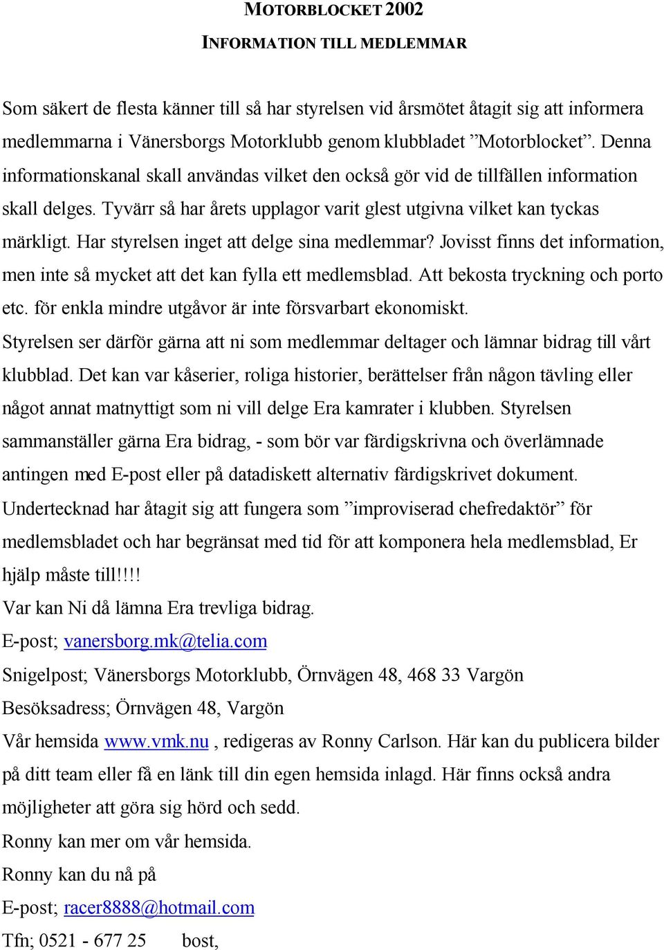 Har styrelsen inget att delge sina medlemmar? Jovisst finns det information, men inte så mycket att det kan fylla ett medlemsblad. Att bekosta tryckning och porto etc.