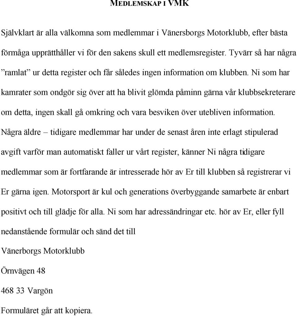 Ni som har kamrater som ondgör sig över att ha blivit glömda påminn gärna vår klubbsekreterare om detta, ingen skall gå omkring och vara besviken över utebliven information.