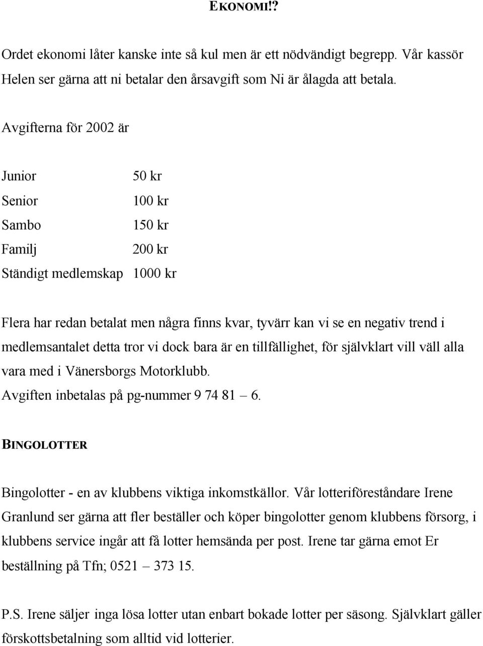 medlemsantalet detta tror vi dock bara är en tillfällighet, för självklart vill väll alla vara med i Vänersborgs Motorklubb. Avgiften inbetalas på pg-nummer 9 74 81 6.