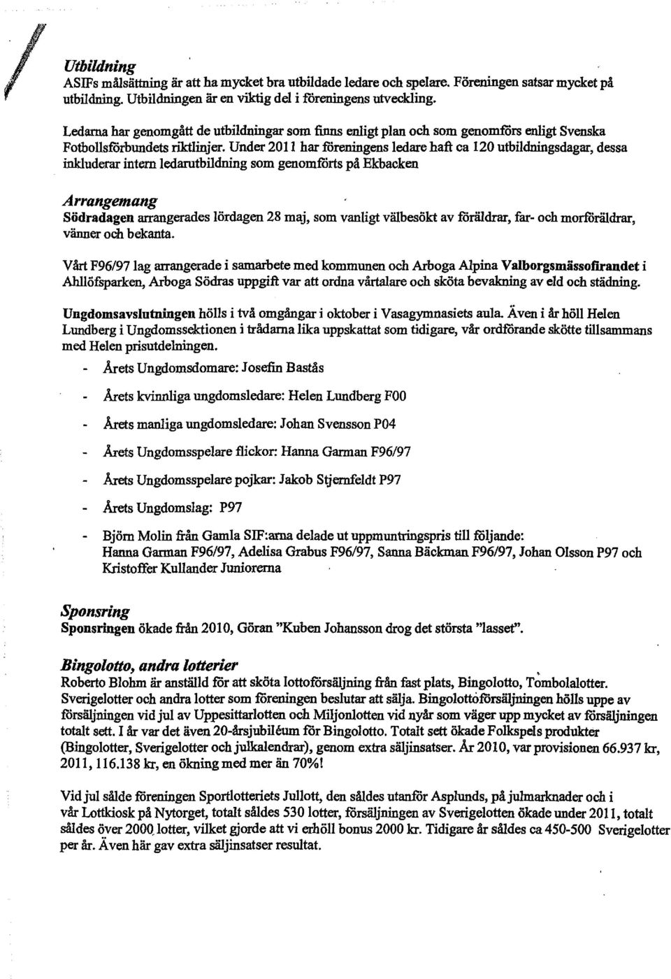 Under 2011 haz fdreningens ledaze haft ca 120 utbildningsdagaz, dessa inkluderaz intern ledarutbildning som genomfdrts på Ekbacken Arrangemang Södradagen arrangerades lördagen 28 maj, som vanligt