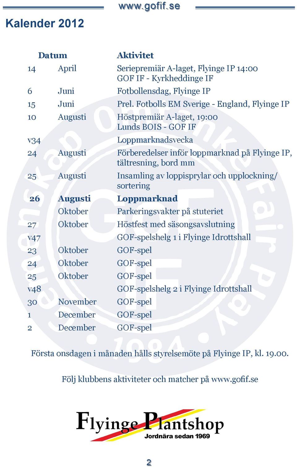 mm 25 Augusti Insamling av loppisprylar och upplockning/ sortering 26 Augusti Loppmarknad Oktober Parkeringsvakter på stuteriet 27 Oktober Höstfest med säsongsavslutning v47 GOF-spelshelg 1 i Flyinge