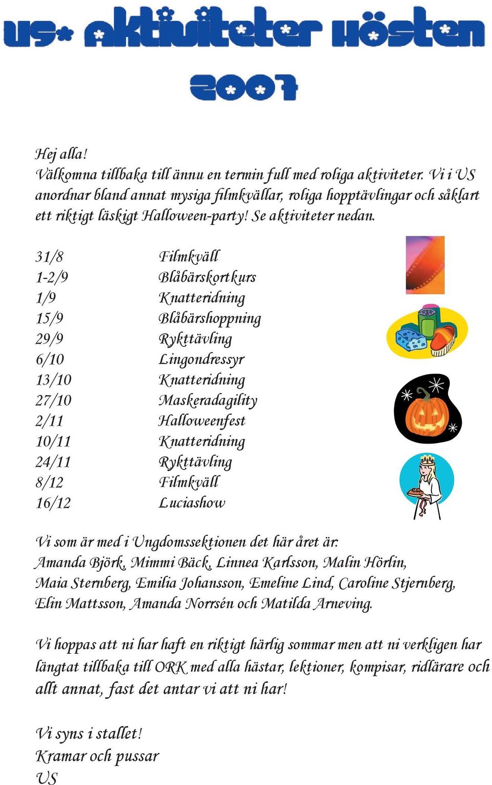 31/8 Filmkväll 1-2/9 Blåbärskortkurs 1/9 Knatteridning 15/9 Blåbärshoppning 29/9 Rykttävling 6/10 Lingondressyr 13/10 Knatteridning 27/10 Maskeradagility 2/11 Halloweenfest 10/11 Knatteridning 24/11