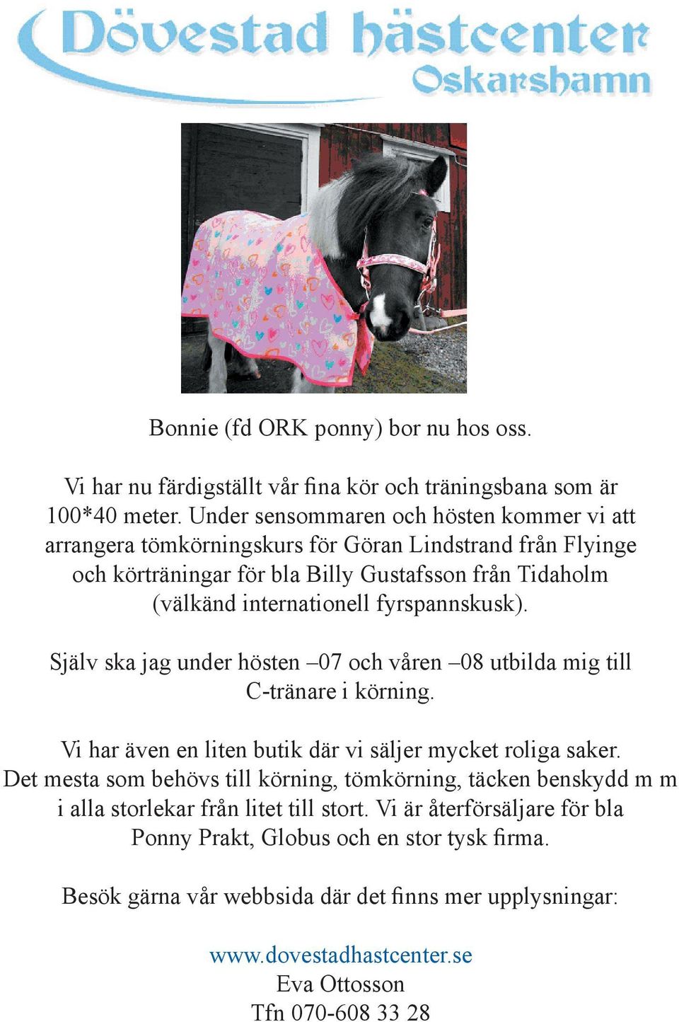 fyrspannskusk). Själv ska jag under hösten 07 och våren 08 utbilda mig till C-tränare i körning. Vi har även en liten butik där vi säljer mycket roliga saker.