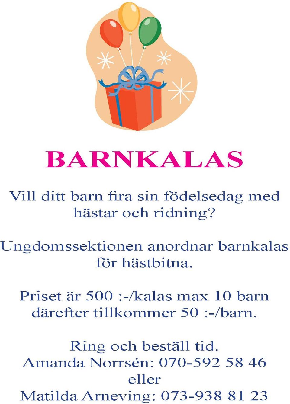 Priset är 500 :-/kalas max 10 barn därefter tillkommer 50 :-/barn.