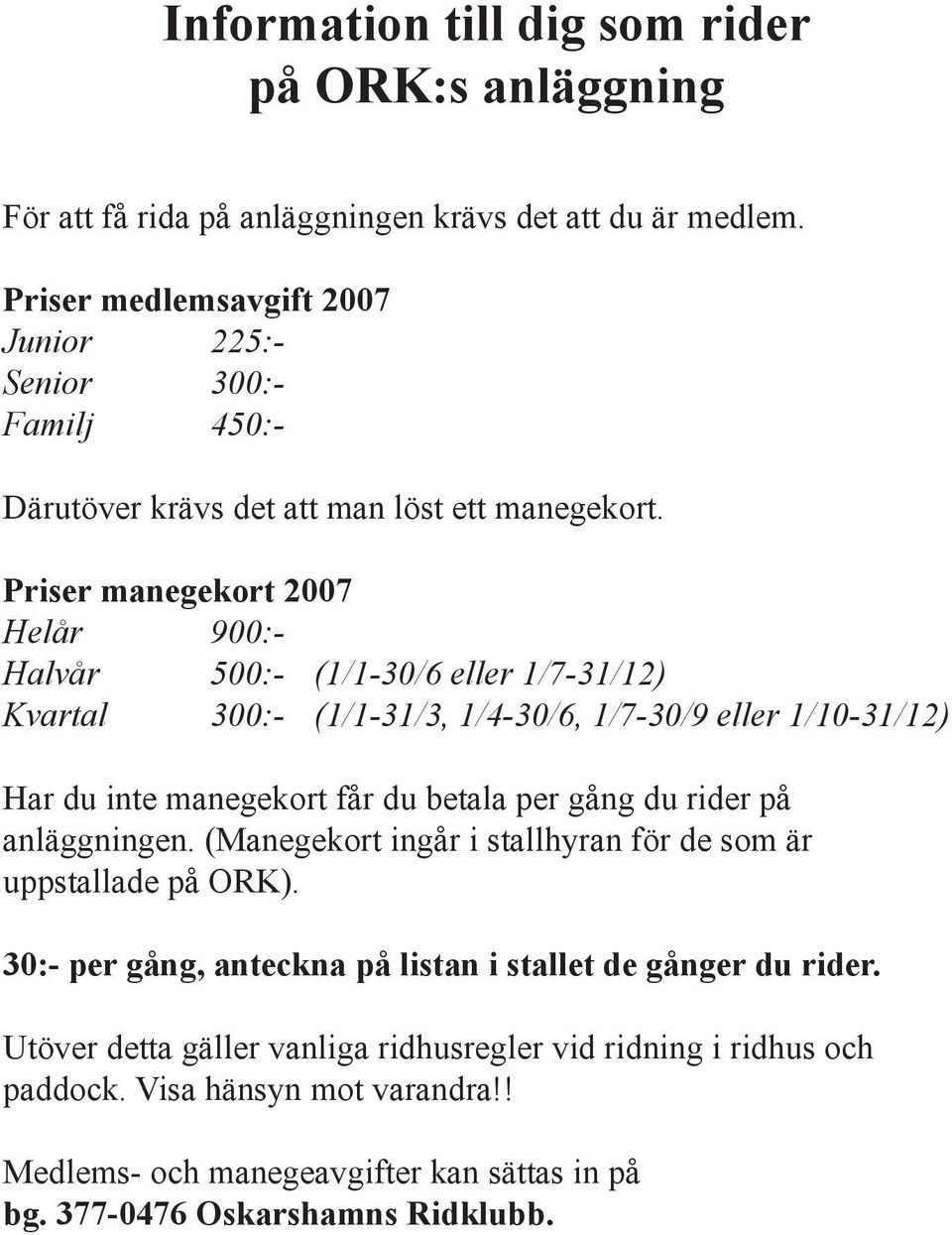 Priser manegekort 2007 Helår 900:- Halvår 500:- (1/1-30/6 eller 1/7-31/12) Kvartal 300:- (1/1-31/3, 1/4-30/6, 1/7-30/9 eller 1/10-31/12) Har du inte manegekort får du betala per gång du