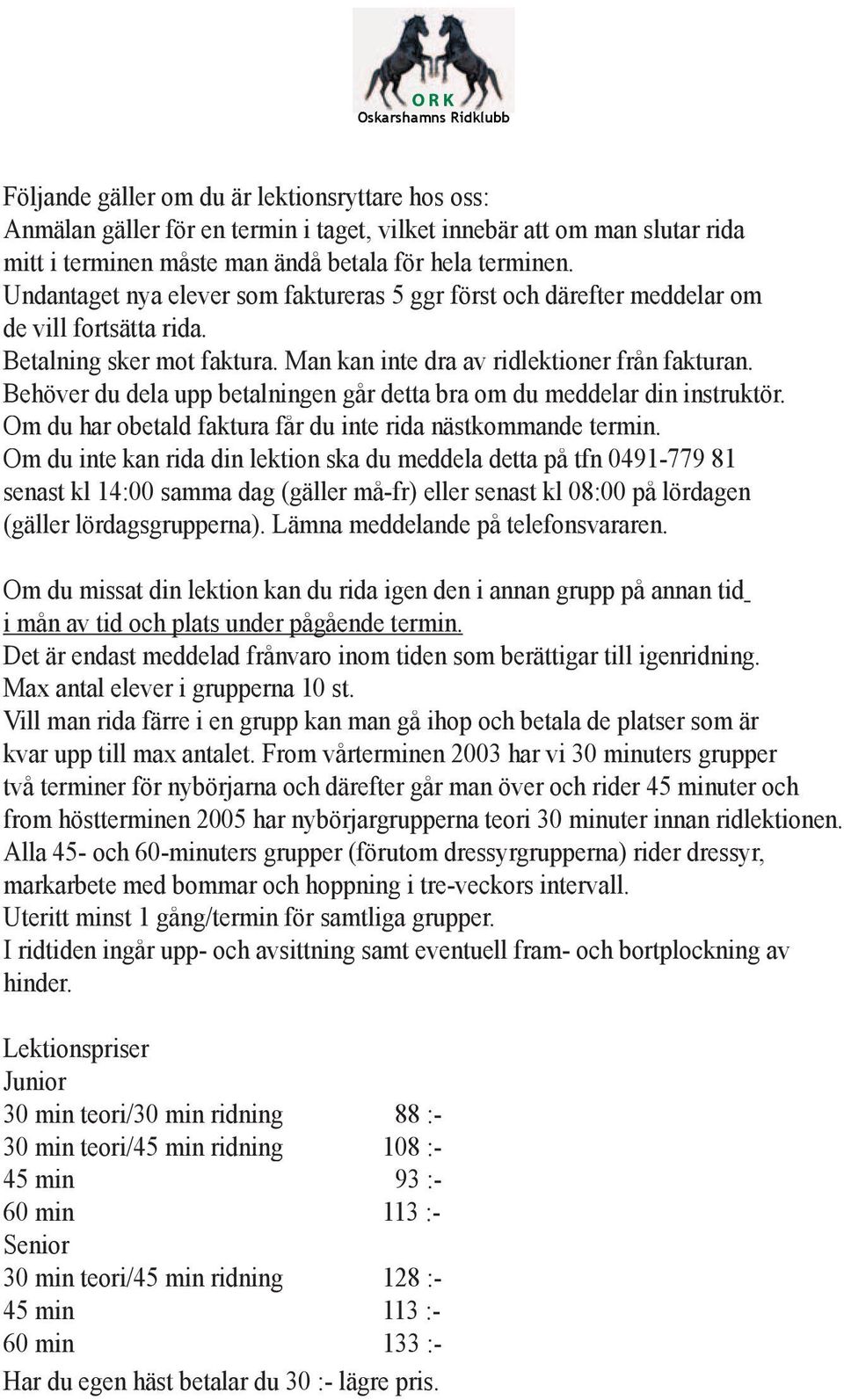 Behöver du dela upp betalningen går detta bra om du meddelar din instruktör. Om du har obetald faktura får du inte rida nästkommande termin.