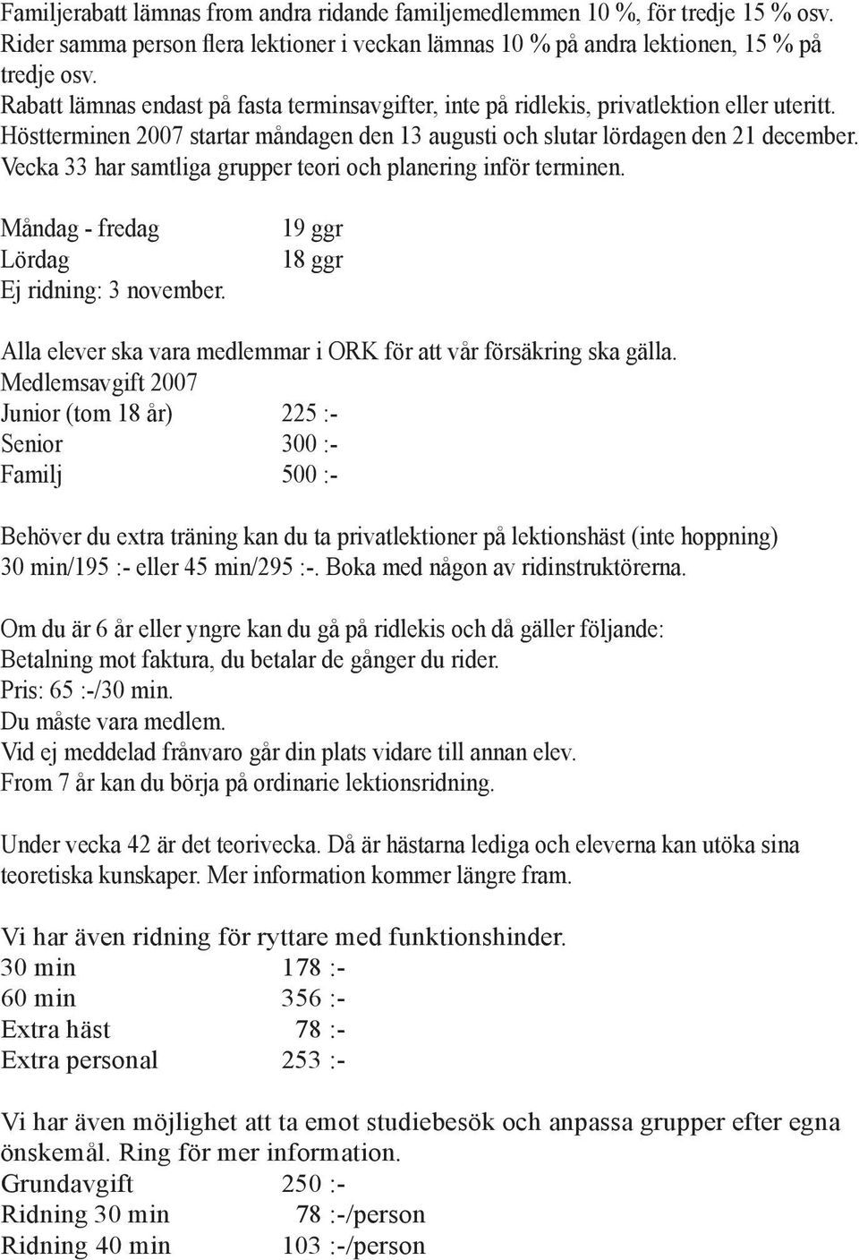 Vecka 33 har samtliga grupper teori och planering inför terminen. Måndag - fredag Lördag Ej ridning: 3 november. 19 ggr 18 ggr Alla elever ska vara medlemmar i ORK för att vår försäkring ska gälla.