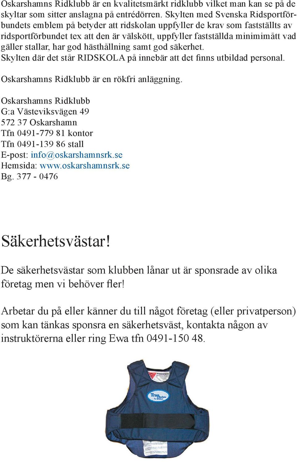 stallar, har god hästhållning samt god säkerhet. Skylten där det står RIDSKOLA på innebär att det finns utbildad personal. Oskarshamns Ridklubb är en rökfri anläggning.