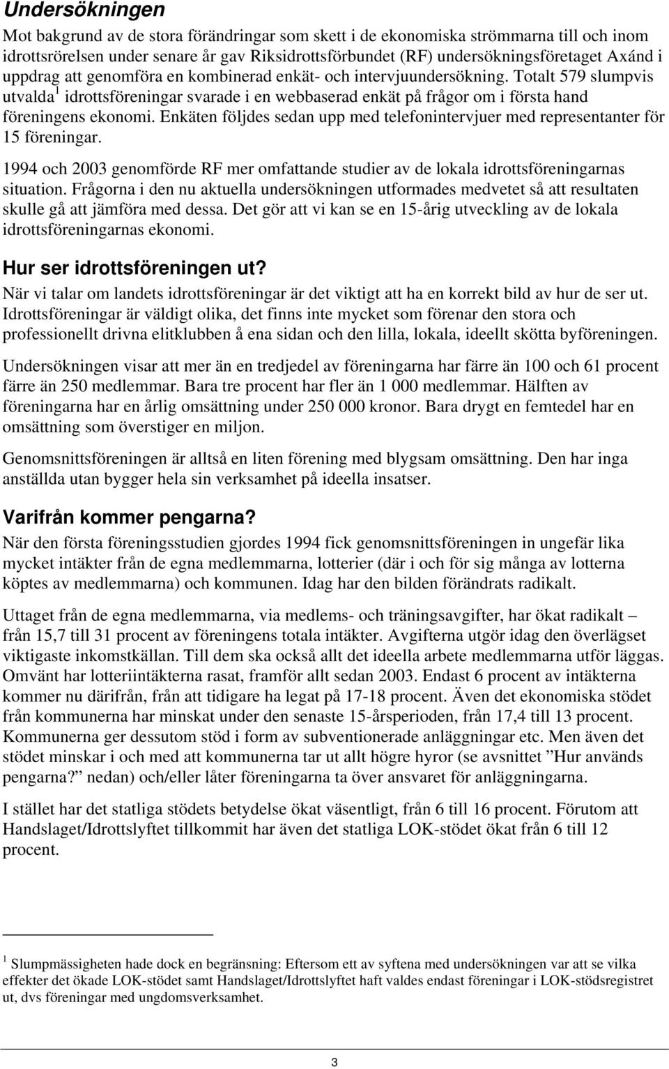 Enkäten följdes sedan upp med telefonintervjuer med representanter för 15 föreningar. 1994 och 2003 genomförde RF mer omfattande studier av de lokala idrottsföreningarnas situation.