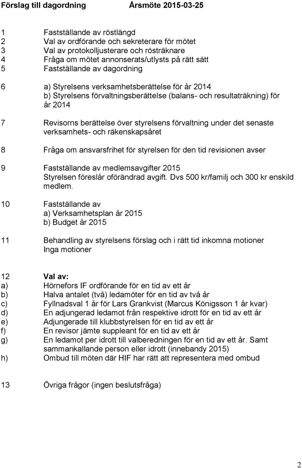 styrelsens förvaltning under det senaste verksamhets- och räkenskapsåret 8 Fråga om ansvarsfrihet för styrelsen för den tid revisionen avser 9 Fastställande av medlemsavgifter 2015 Styrelsen föreslår