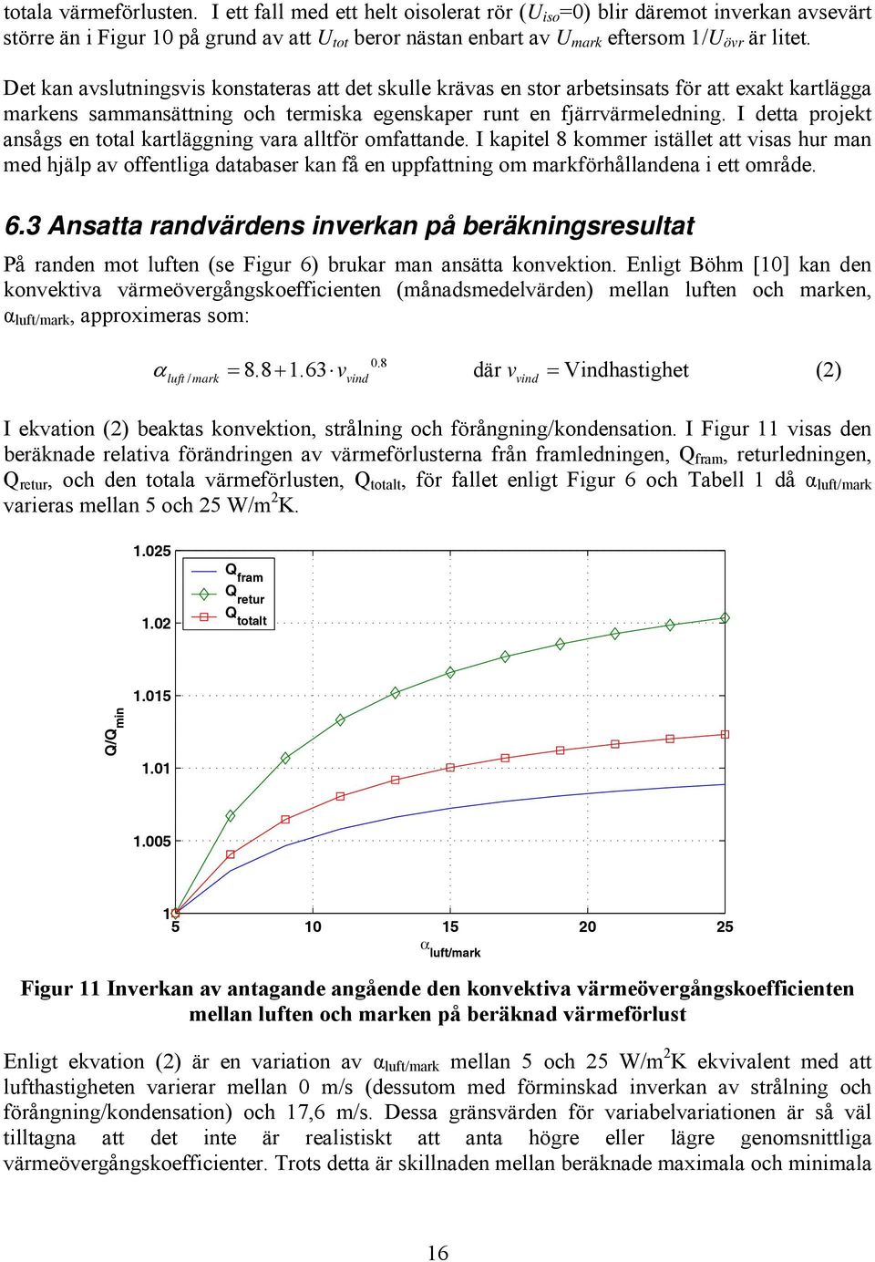 Det kan avslutningsvis konstateras att det skulle krävas en stor arbetsinsats för att exakt kartlägga markens sammansättning och termiska egenskaper runt en fjärrvärmeledning.