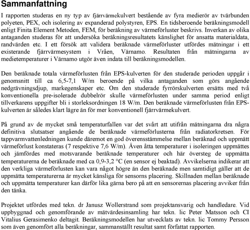 Inverkan av olika antaganden studeras för att undersöka beräkningsresultatets känslighet för ansatta materialdata, randvärden etc.