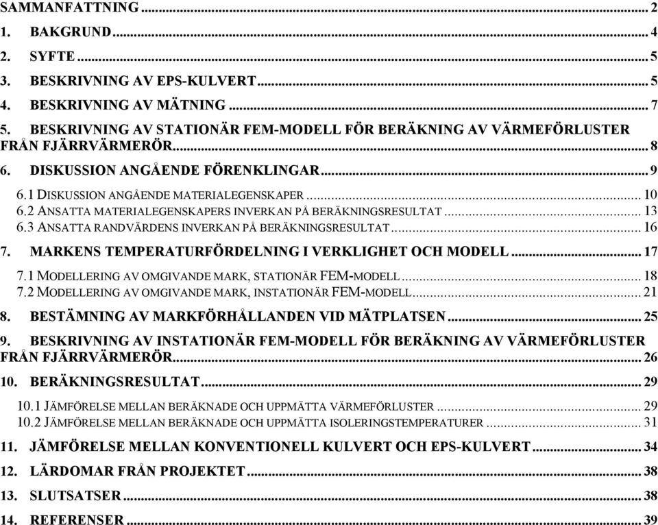 2 ANSATTA MATERIALEGENSKAPERS INVERKAN PÅ BERÄKNINGSRESULTAT... 13 6.3 ANSATTA RANDVÄRDENS INVERKAN PÅ BERÄKNINGSRESULTAT... 16 7. MARKENS TEMPERATURFÖRDELNING I VERKLIGHET OCH MODELL... 17 7.