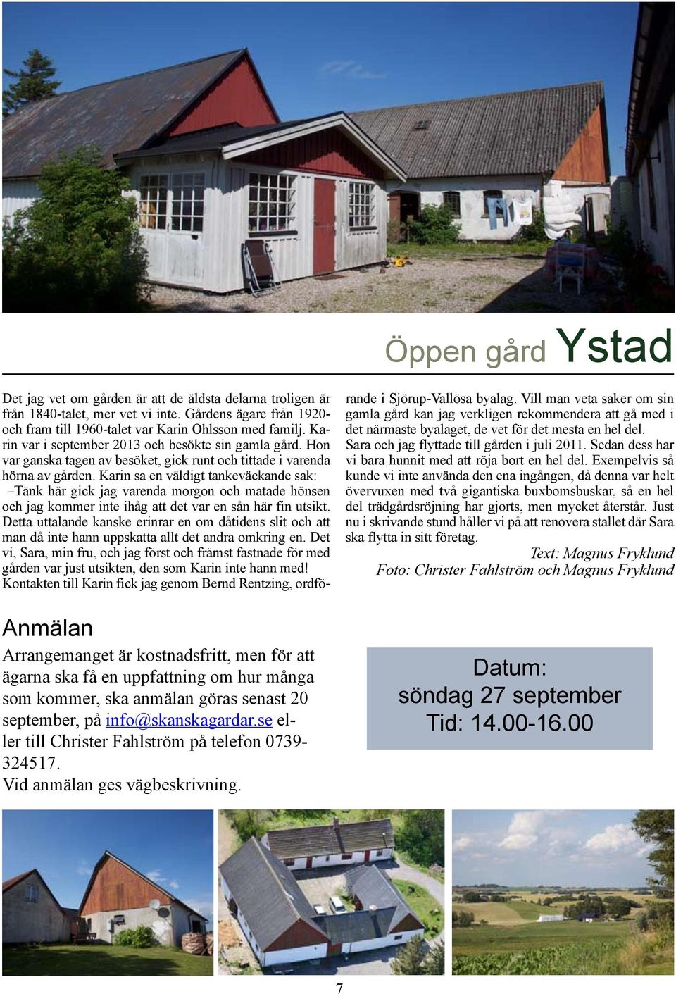 Gårdens ägare från 1920- och fram till 1960-talet var Karin Ohlsson med familj. Karin var i september 2013 och besökte sin gamla gård.