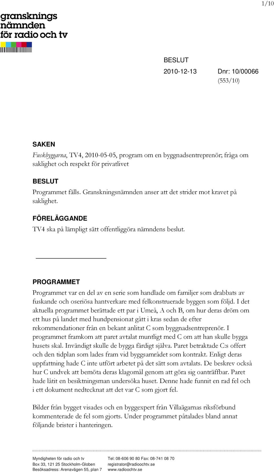 PROGRAMMET Programmet var en del av en serie som handlade om familjer som drabbats av fuskande och oseriösa hantverkare med felkonstruerade byggen som följd.