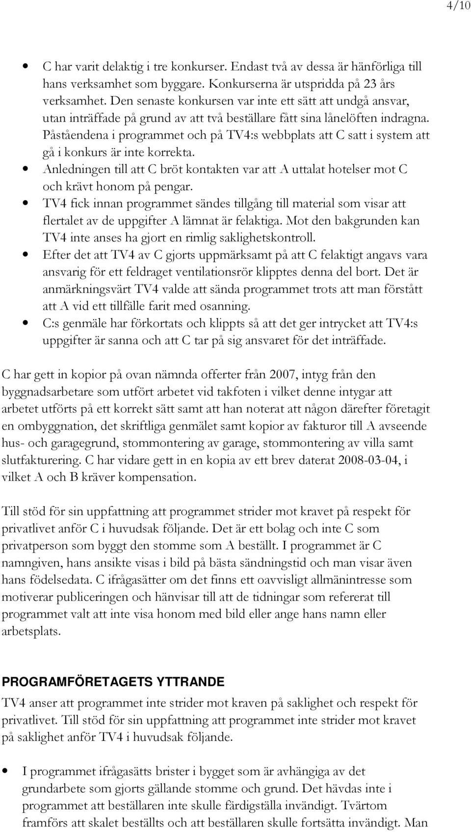 Påståendena i programmet och på TV4:s webbplats att C satt i system att gå i konkurs är inte korrekta. Anledningen till att C bröt kontakten var att A uttalat hotelser mot C och krävt honom på pengar.