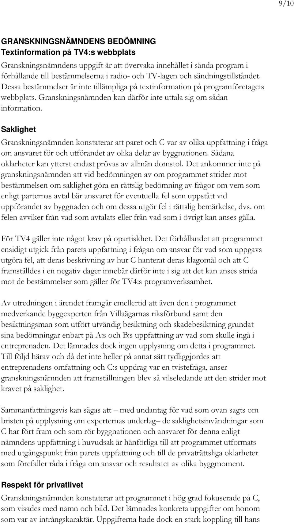 Saklighet Granskningsnämnden konstaterar att paret och C var av olika uppfattning i fråga om ansvaret för och utförandet av olika delar av byggnationen.