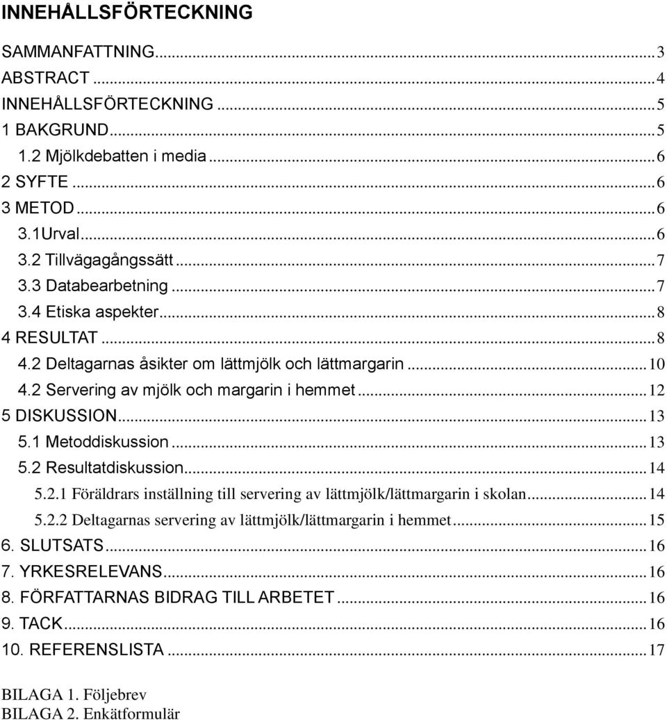 .. 12 5 DISKUSSION... 13 5.1 Metoddiskussion... 13 5.2 Resultatdiskussion... 14 5.2.1 Föräldrars inställning till servering av lättmjölk/lättmargarin i skolan... 14 5.2.2 Deltagarnas servering av lättmjölk/lättmargarin i hemmet.