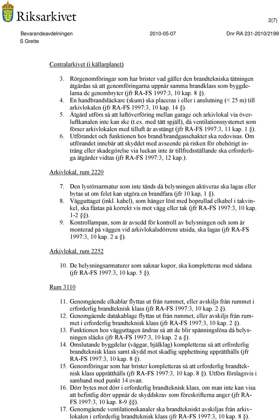 En handbrandsläckare (skum) ska placeras i eller i anslutning (< 25 m) till arkivlokalen (jfr R-FS 1997:3, 10 kap. 14 ). 5.