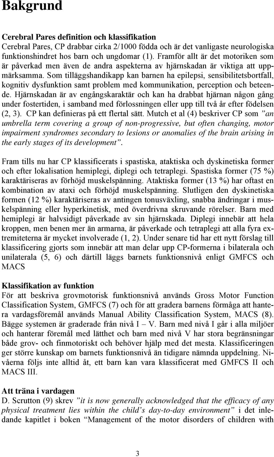 Som tilläggshandikapp kan barnen ha epilepsi, sensibilitetsbortfall, kognitiv dysfunktion samt problem med kommunikation, perception och beteende.