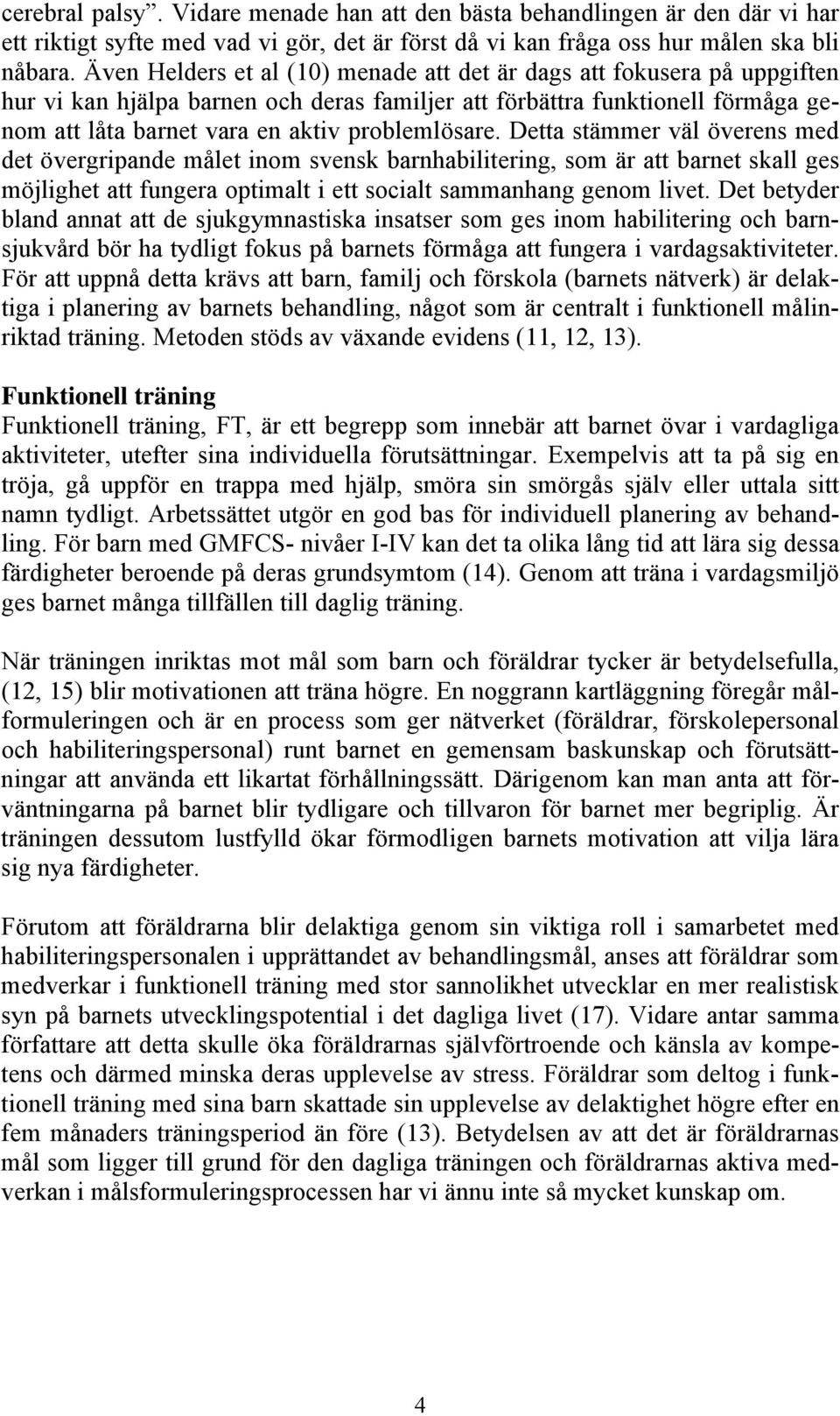 problemlösare. Detta stämmer väl överens med det övergripande målet inom svensk barnhabilitering, som är att barnet skall ges möjlighet att fungera optimalt i ett socialt sammanhang genom livet.