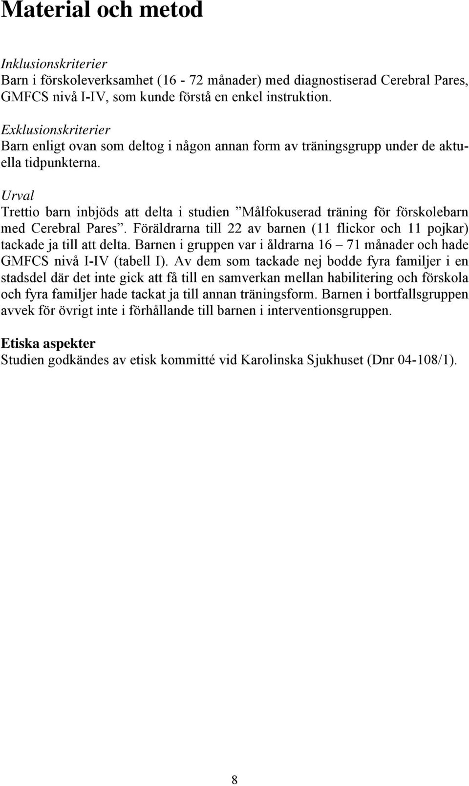 Urval Trettio barn inbjöds att delta i studien Målfokuserad träning för förskolebarn med Cerebral Pares. Föräldrarna till 22 av barnen (11 flickor och 11 pojkar) tackade ja till att delta.