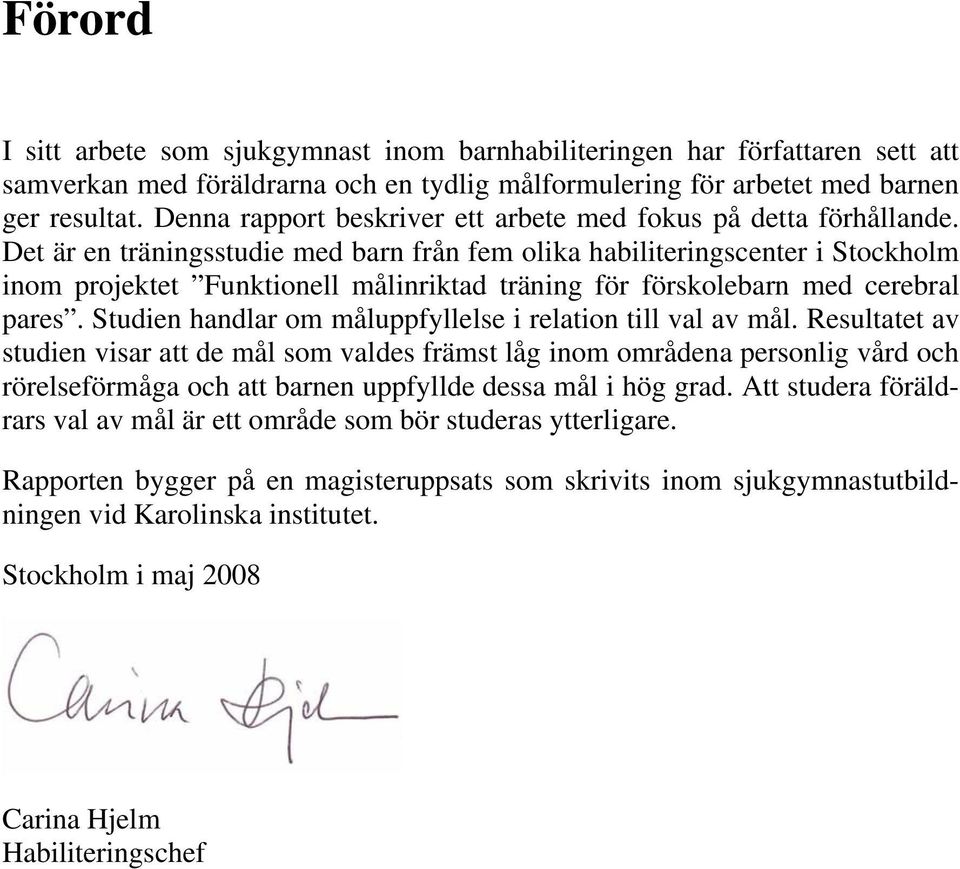 Det är en träningsstudie med barn från fem olika habiliteringscenter i Stockholm inom projektet Funktionell målinriktad träning för förskolebarn med cerebral pares.