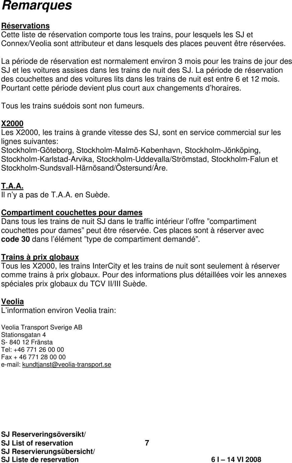 La période de réservation des couchettes and des voitures lits dans les trains de nuit est entre 6 et 12 mois. Pourtant cette période devient plus court aux changements d horaires.