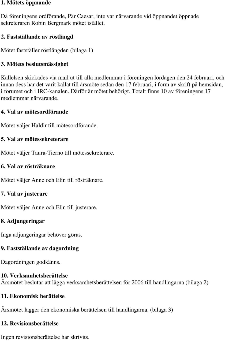 Mötets beslutsmässighet Kallelsen skickades via mail ut till alla medlemmar i föreningen lördagen den 24 februari, och innan dess har det varit kallat till årsmöte sedan den 17 februari, i form av