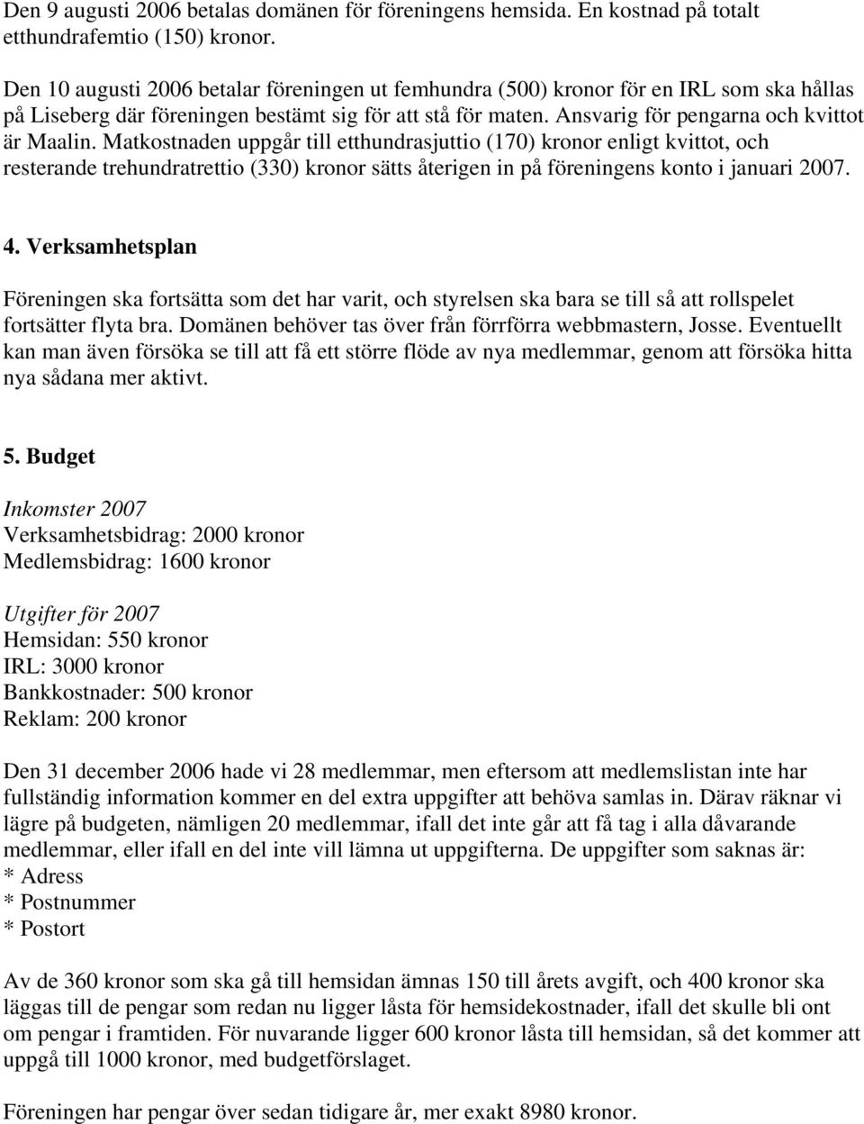 Matkostnaden uppgår till etthundrasjuttio (170) kronor enligt kvittot, och resterande trehundratrettio (330) kronor sätts återigen in på föreningens konto i januari 2007. 4.