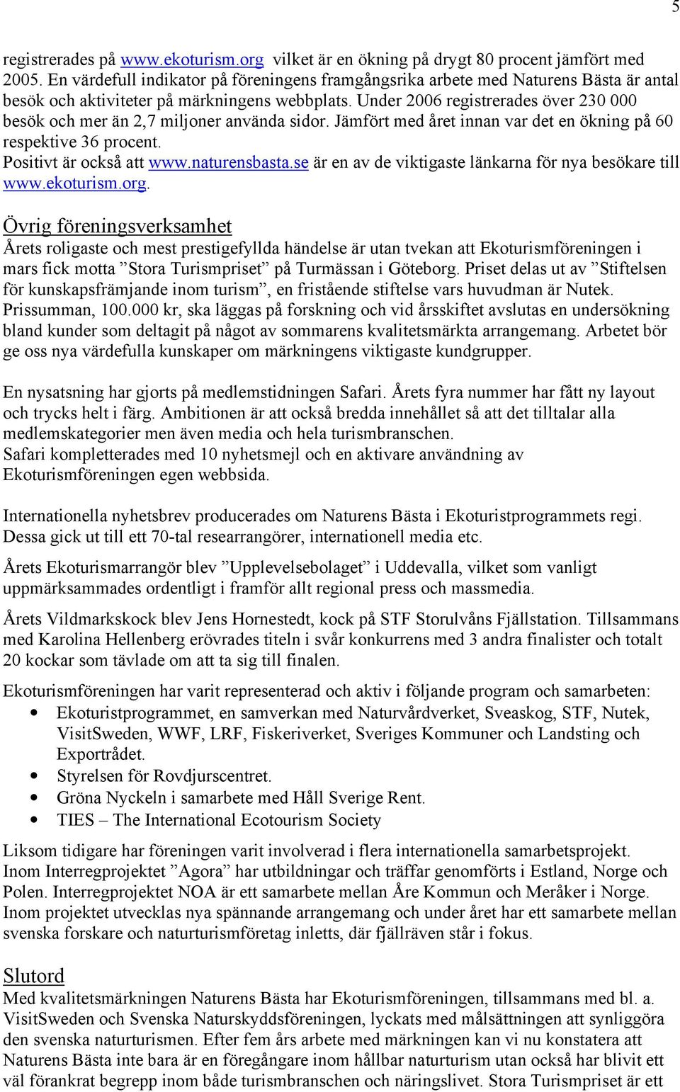 Under 2006 registrerades över 230 000 besök och mer än 2,7 miljoner använda sidor. Jämfört med året innan var det en ökning på 60 respektive 36 procent. Positivt är också att www.naturensbasta.