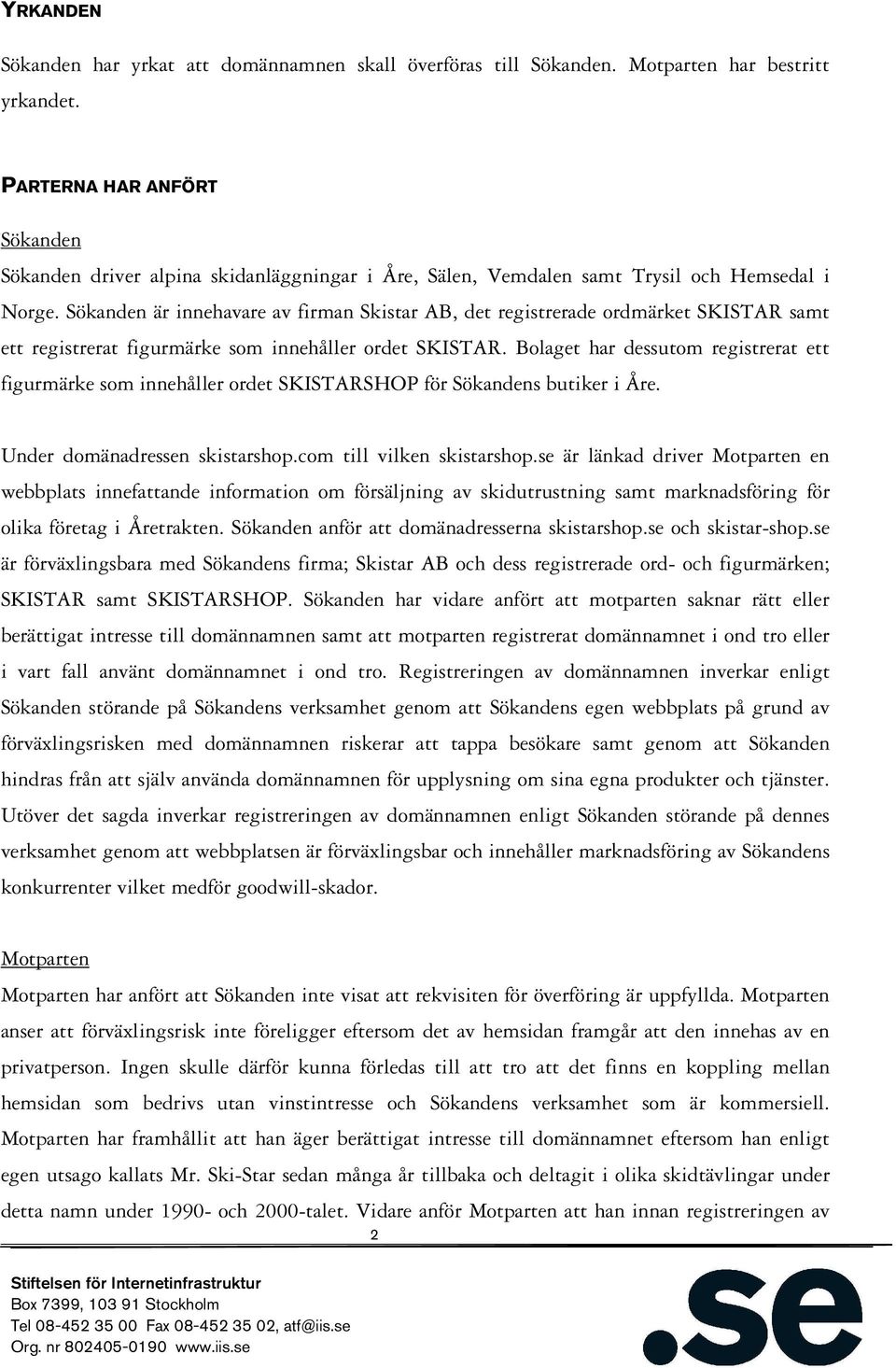 Sökanden är innehavare av firman Skistar AB, det registrerade ordmärket SKISTAR samt ett registrerat figurmärke som innehåller ordet SKISTAR.