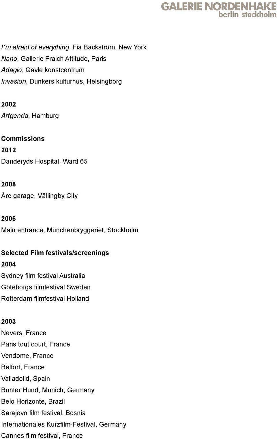 2004 Sydney film festival Australia Göteborgs filmfestival Sweden Rotterdam filmfestival Holland 2003 Nevers, France Paris tout court, France Vendome, France Belfort,