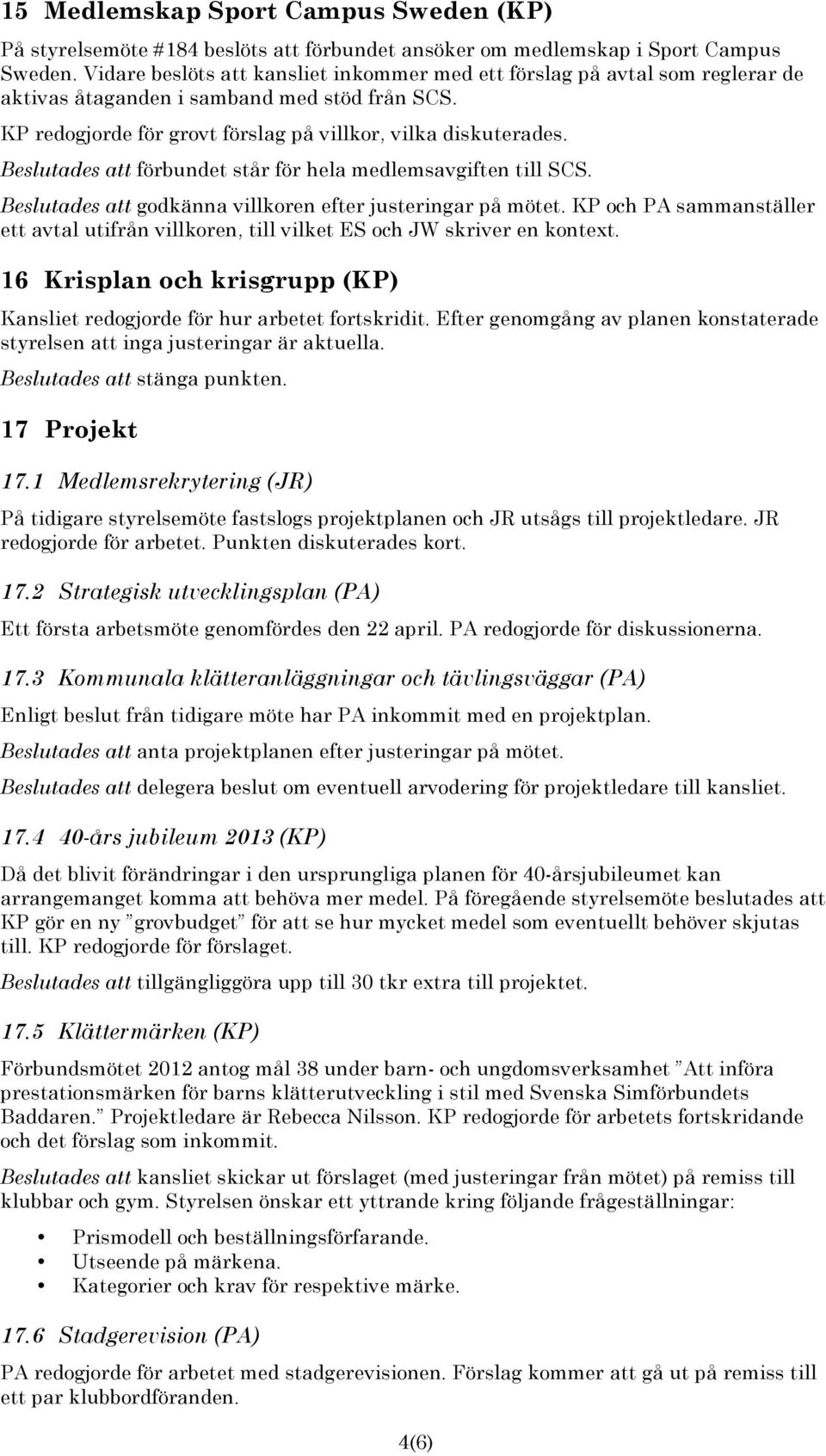 Beslutades att förbundet står för hela medlemsavgiften till SCS. Beslutades att godkänna villkoren efter justeringar på mötet.