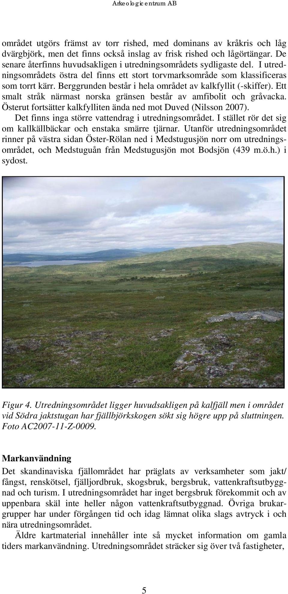 Berggrunden består i hela området av kalkfyllit (-skiffer). Ett smalt stråk närmast norska gränsen består av amfibolit och gråvacka. Österut fortsätter kalkfylliten ända ned mot Duved (Nilsson 2007).
